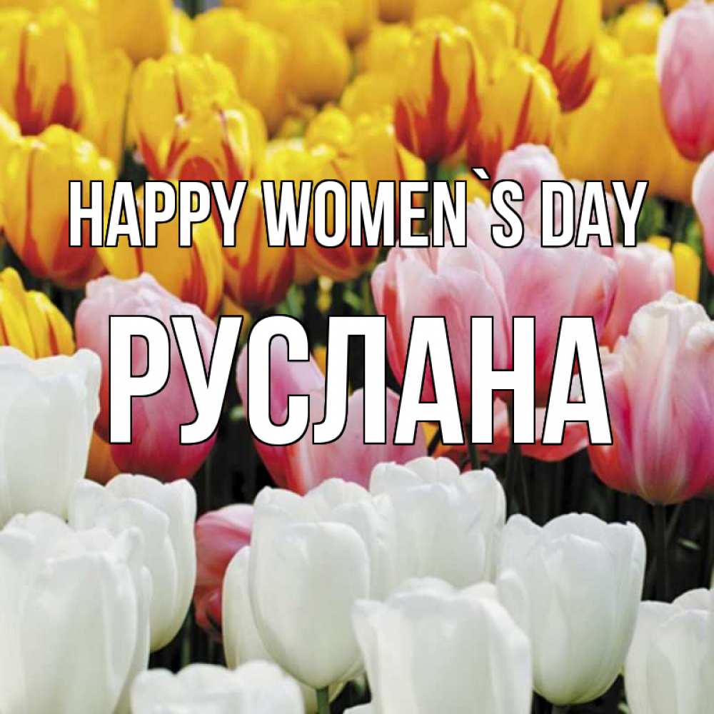 Greetings card с именем, РУСЛАНА happy women`s day разноцветные цветы Greetings with text for free download 